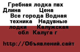 Гребная лодка пвх. › Длина ­ 250 › Цена ­ 9 000 - Все города Водная техника » Надувные лодки   . Калужская обл.,Калуга г.